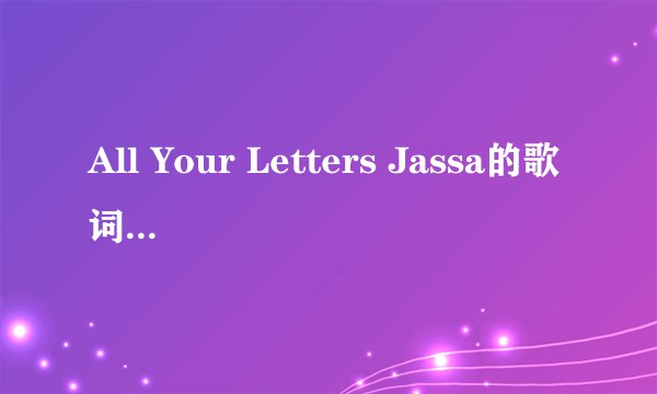 All Your Letters Jassa的歌词中文翻译