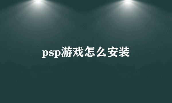 psp游戏怎么安装