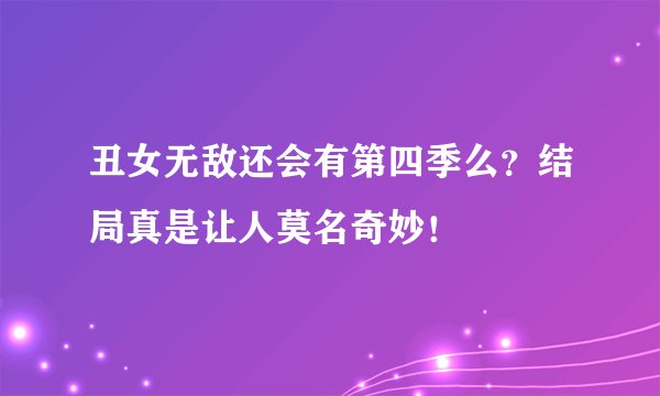 丑女无敌还会有第四季么？结局真是让人莫名奇妙！