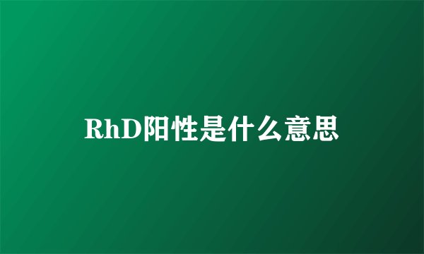RhD阳性是什么意思