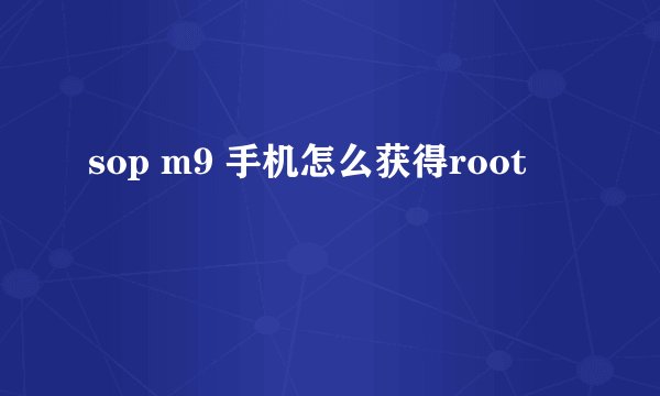 sop m9 手机怎么获得root