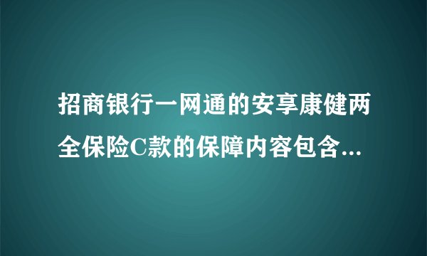招商银行一网通的安享康健两全保险C款的保障内容包含哪些呢？