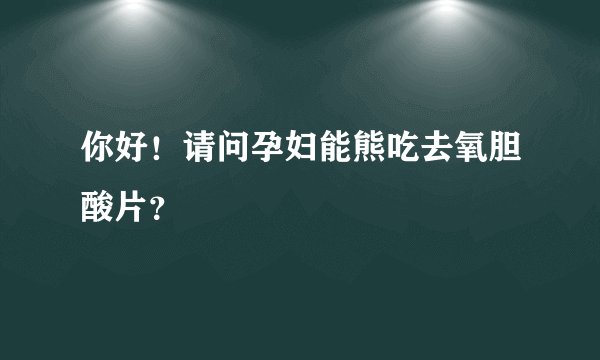 你好！请问孕妇能熊吃去氧胆酸片？