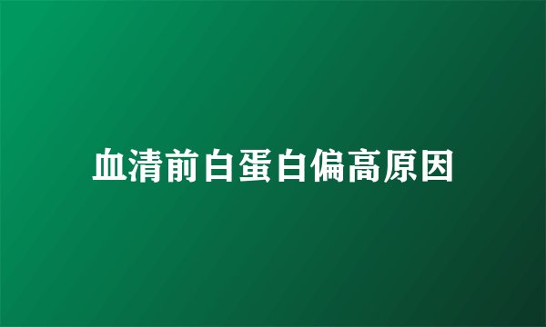 血清前白蛋白偏高原因
