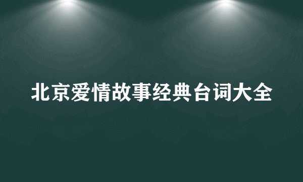 北京爱情故事经典台词大全