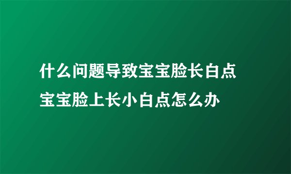 什么问题导致宝宝脸长白点 宝宝脸上长小白点怎么办