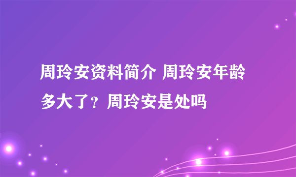 周玲安资料简介 周玲安年龄多大了?周玲安是处吗
