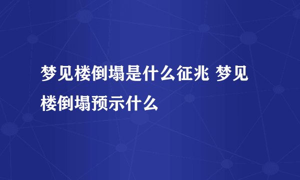 梦见楼倒塌是什么征兆 梦见楼倒塌预示什么