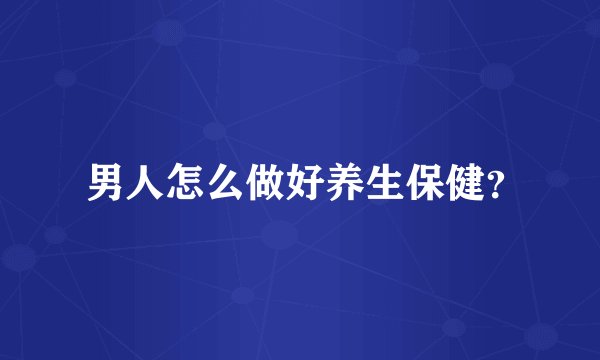  男人怎么做好养生保健？