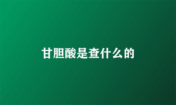 甘胆酸是查什么的