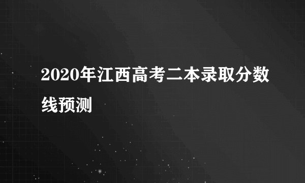 2020年江西高考二本录取分数线预测