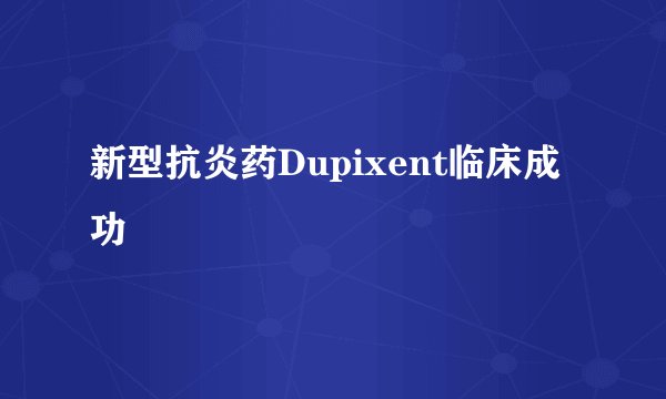 新型抗炎药Dupixent临床成功