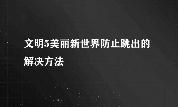 文明5美丽新世界防止跳出的解决方法