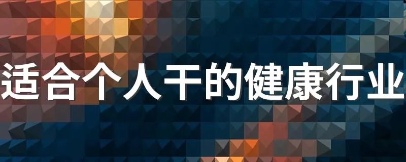 适合个人干的健康行业 各自有什么特点