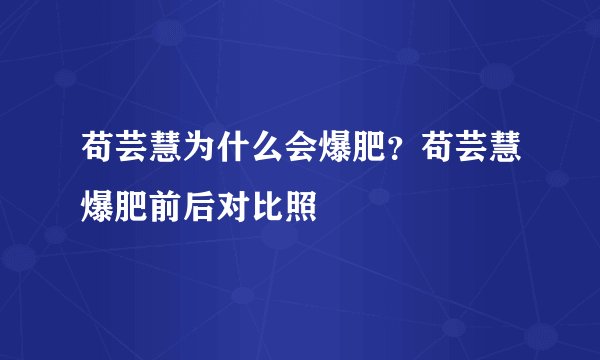 苟芸慧为什么会爆肥？苟芸慧爆肥前后对比照