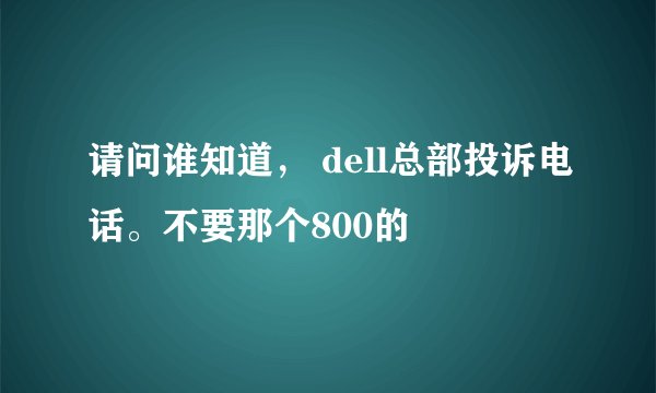 请问谁知道， dell总部投诉电话。不要那个800的