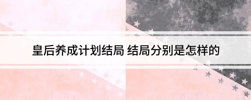 皇后养成计划结局 结局分别是怎样的