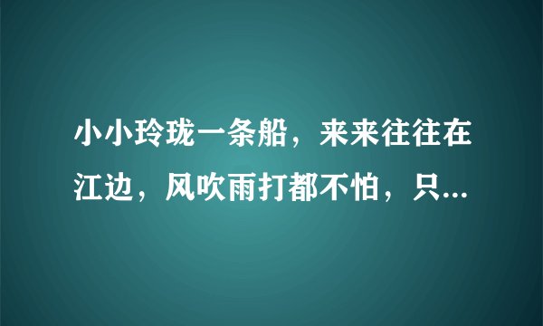 小小玲珑一条船，来来往往在江边，风吹雨打都不怕，只见划桨不挂帆。 （动物）