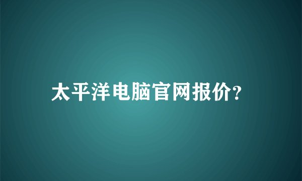 太平洋电脑官网报价？
