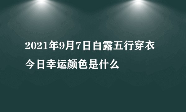 2021年9月7日白露五行穿衣今日幸运颜色是什么