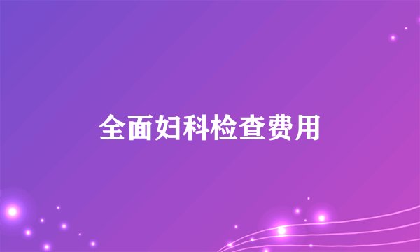 全面妇科检查费用