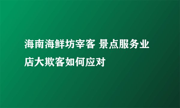 海南海鲜坊宰客 景点服务业店大欺客如何应对