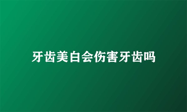 牙齿美白会伤害牙齿吗