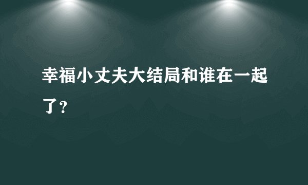 幸福小丈夫大结局和谁在一起了？