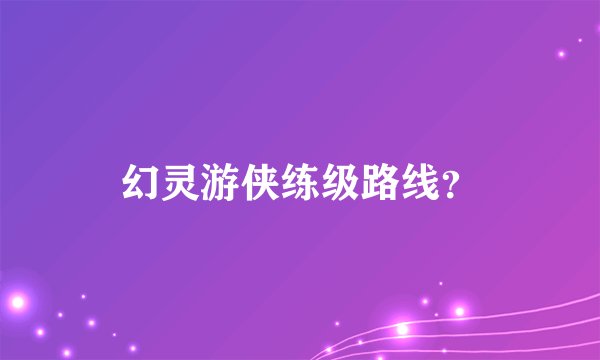 幻灵游侠练级路线？