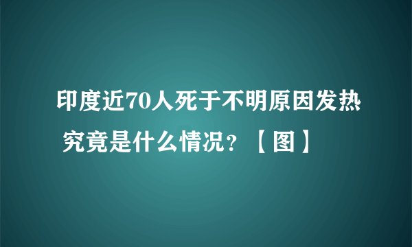 印度近70人死于不明原因发热 究竟是什么情况？【图】