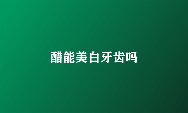 醋能美白牙齿吗