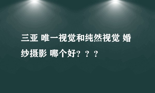 三亚 唯一视觉和纯然视觉 婚纱摄影 哪个好？？？