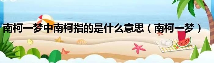 南柯一梦中南柯指的是什么意思（南柯一梦）
