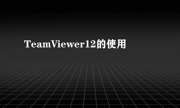 TeamViewer12的使用