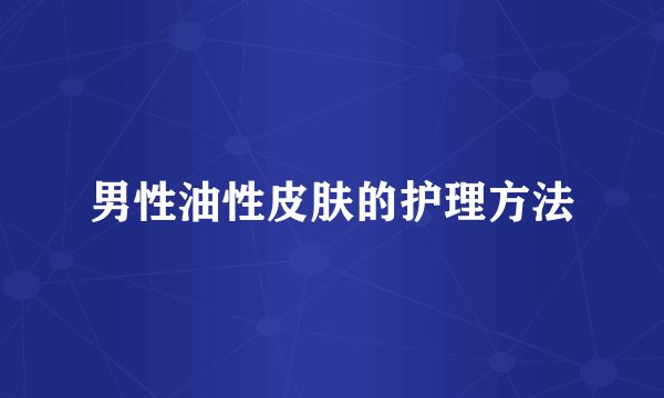 男性油性皮肤的护理方法