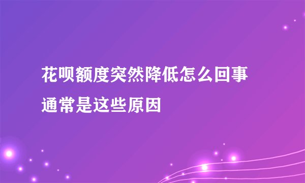 花呗额度突然降低怎么回事 通常是这些原因