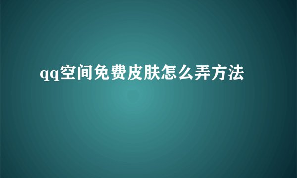 qq空间免费皮肤怎么弄方法