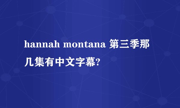 hannah montana 第三季那几集有中文字幕?