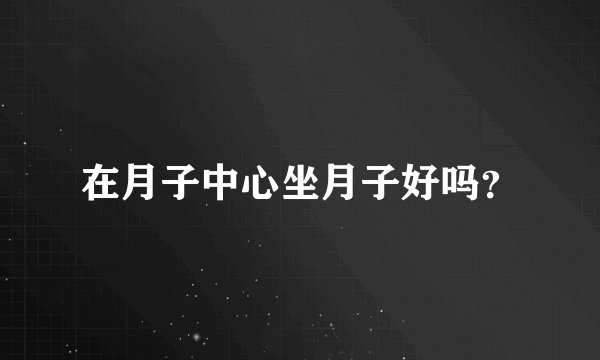在月子中心坐月子好吗？