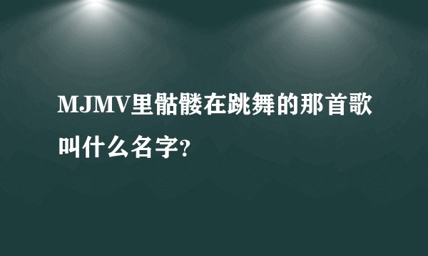 MJMV里骷髅在跳舞的那首歌叫什么名字？