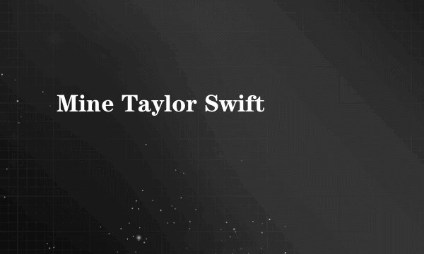 Mine Taylor Swift