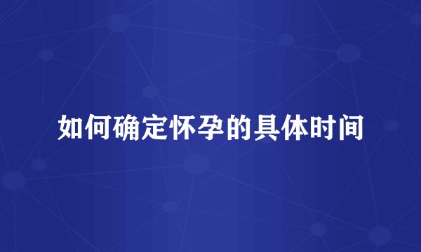 如何确定怀孕的具体时间