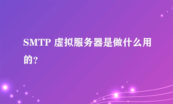 SMTP 虚拟服务器是做什么用的？