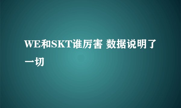 WE和SKT谁厉害 数据说明了一切