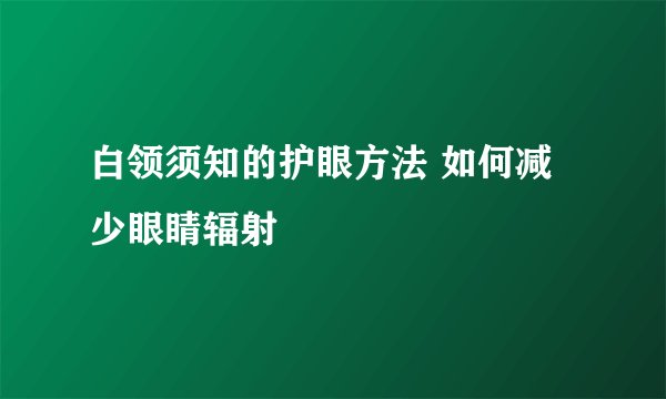 白领须知的护眼方法 如何减少眼睛辐射