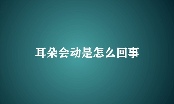 耳朵会动是怎么回事