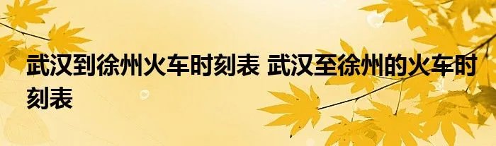 武汉到徐州火车时刻表 武汉至徐州的火车时刻表