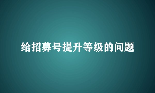 给招募号提升等级的问题