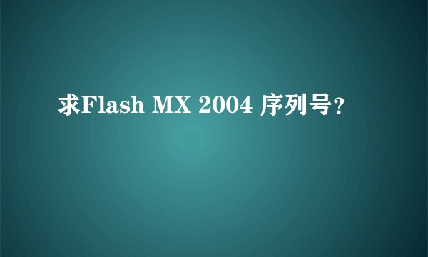 求Flash MX 2004 序列号？
