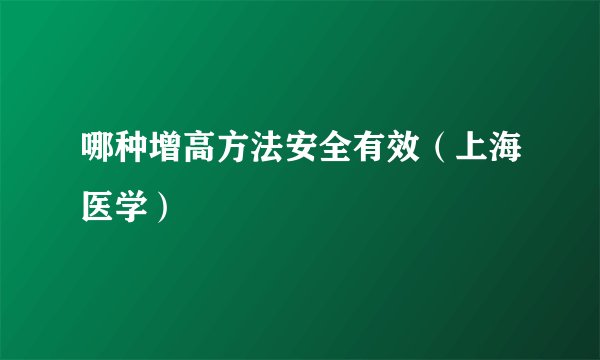 哪种增高方法安全有效（上海医学）